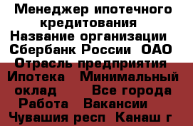 Менеджер ипотечного кредитования › Название организации ­ Сбербанк России, ОАО › Отрасль предприятия ­ Ипотека › Минимальный оклад ­ 1 - Все города Работа » Вакансии   . Чувашия респ.,Канаш г.